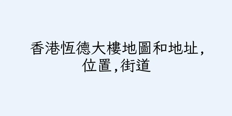 香港恆德大樓地圖和地址,位置,街道