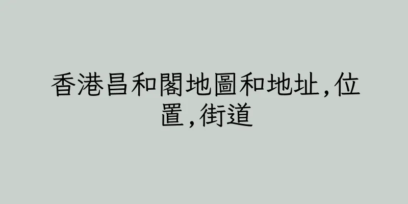 香港昌和閣地圖和地址,位置,街道