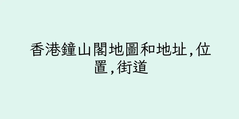 香港鐘山閣地圖和地址,位置,街道