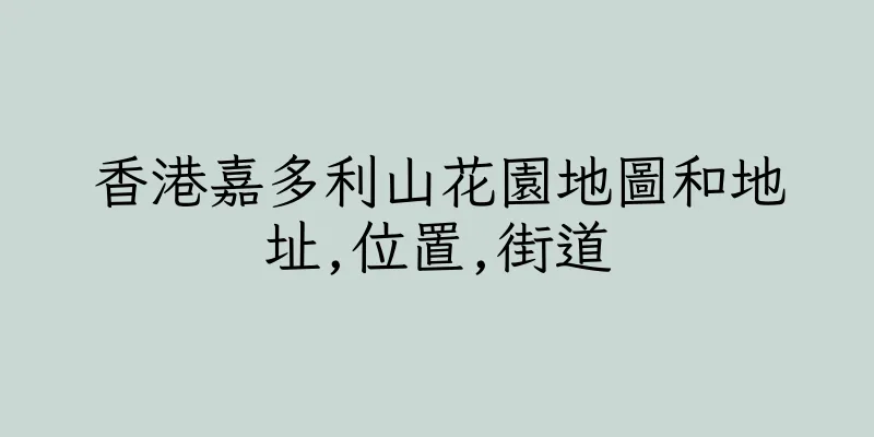 香港嘉多利山花園地圖和地址,位置,街道