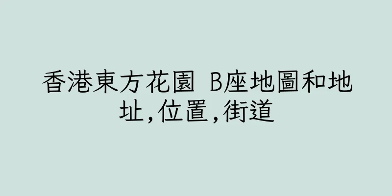 香港東方花園 B座地圖和地址,位置,街道