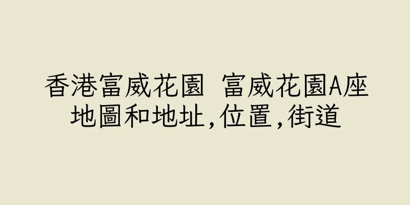 香港富威花園 富威花園A座地圖和地址,位置,街道
