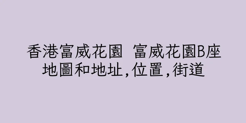 香港富威花園 富威花園B座地圖和地址,位置,街道