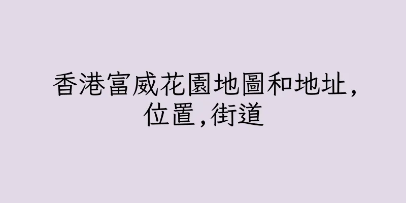 香港富威花園地圖和地址,位置,街道