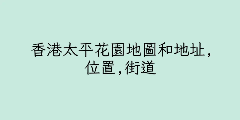 香港太平花園地圖和地址,位置,街道