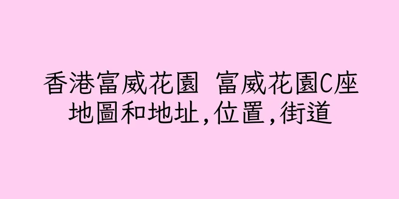 香港富威花園 富威花園C座地圖和地址,位置,街道