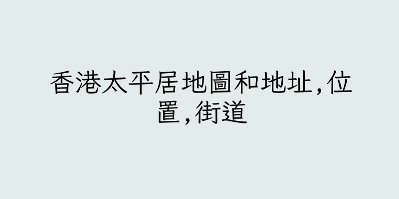 香港太平居地圖和地址,位置,街道