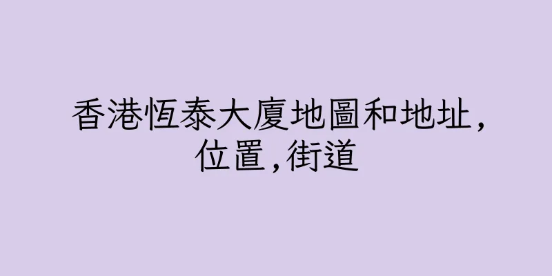 香港恆泰大廈地圖和地址,位置,街道
