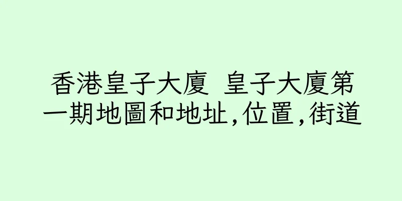 香港皇子大廈 皇子大廈第一期地圖和地址,位置,街道