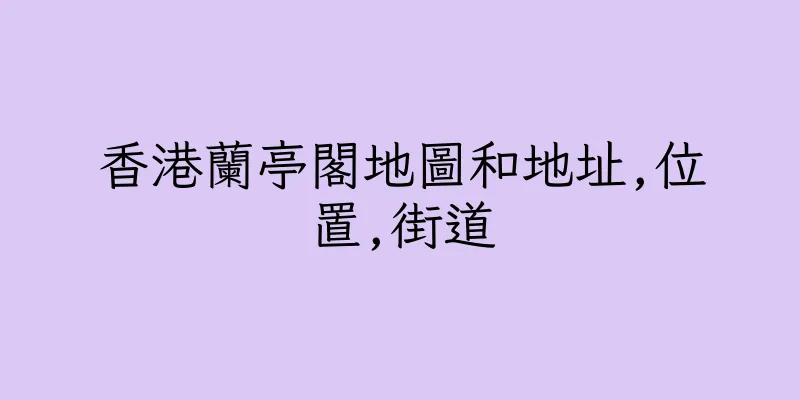 香港蘭亭閣地圖和地址,位置,街道
