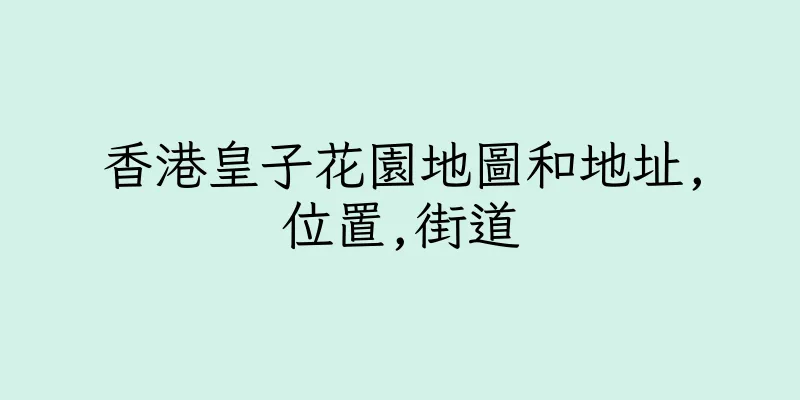 香港皇子花園地圖和地址,位置,街道