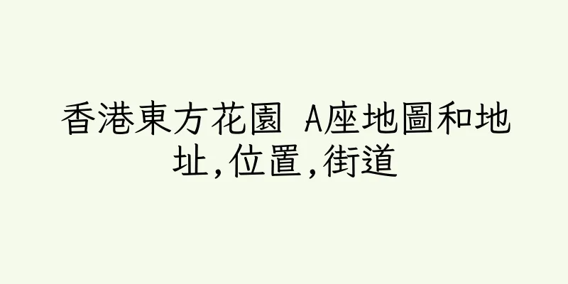 香港東方花園 A座地圖和地址,位置,街道