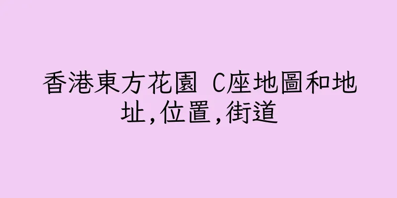 香港東方花園 C座地圖和地址,位置,街道