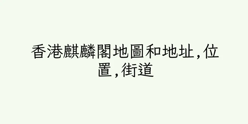 香港麒麟閣地圖和地址,位置,街道
