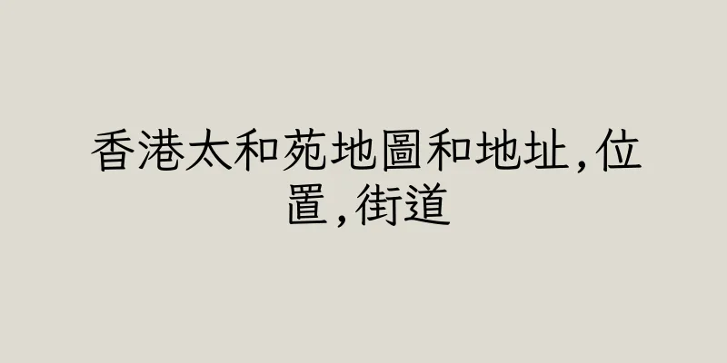 香港太和苑地圖和地址,位置,街道