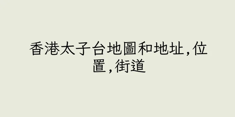 香港太子台地圖和地址,位置,街道
