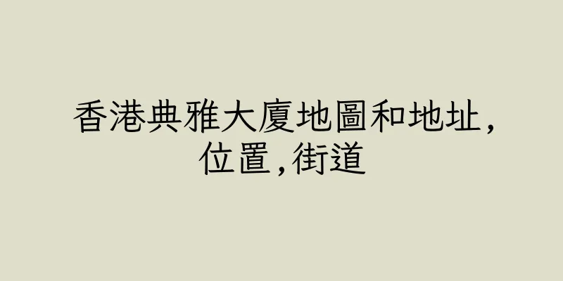 香港典雅大廈地圖和地址,位置,街道