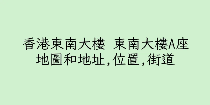 香港東南大樓 東南大樓A座地圖和地址,位置,街道