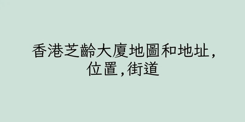 香港芝齡大廈地圖和地址,位置,街道
