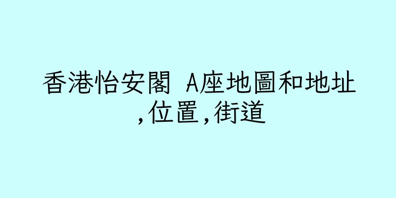香港怡安閣 A座地圖和地址,位置,街道