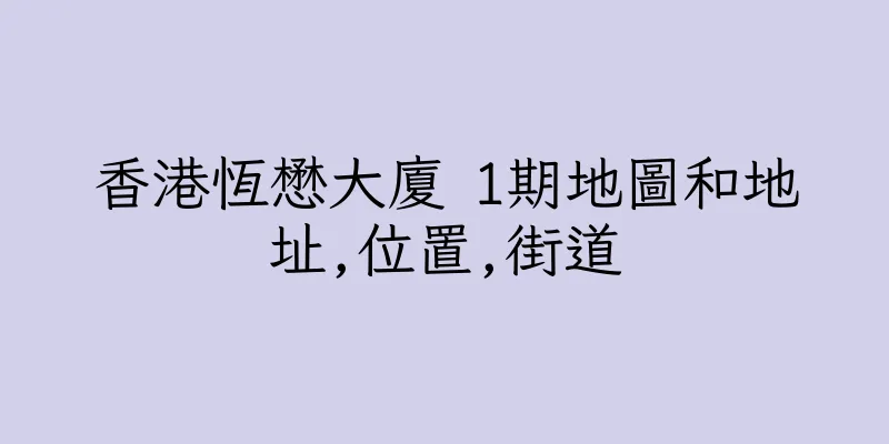 香港恆懋大廈 1期地圖和地址,位置,街道