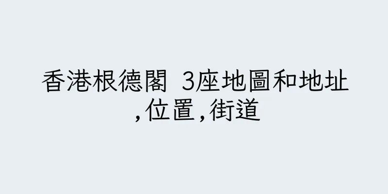 香港根德閣 3座地圖和地址,位置,街道