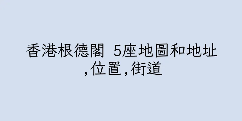 香港根德閣 5座地圖和地址,位置,街道