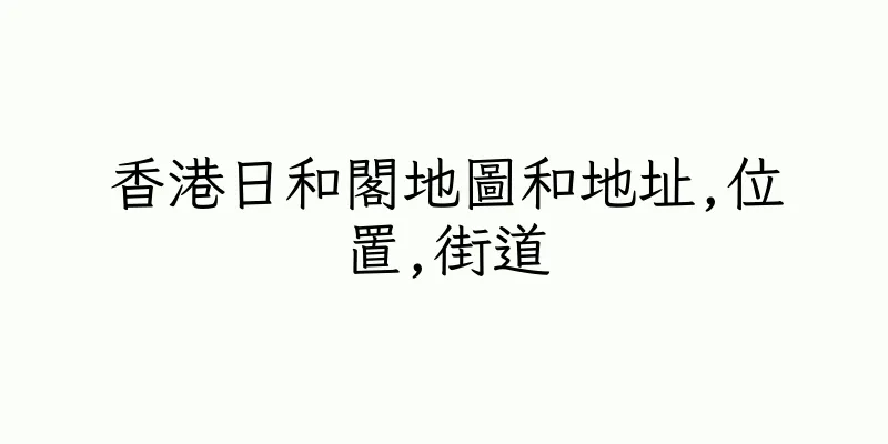 香港日和閣地圖和地址,位置,街道