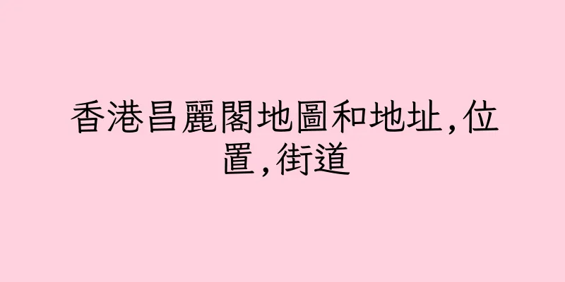 香港昌麗閣地圖和地址,位置,街道