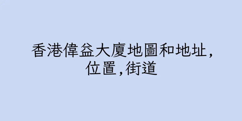 香港偉益大廈地圖和地址,位置,街道