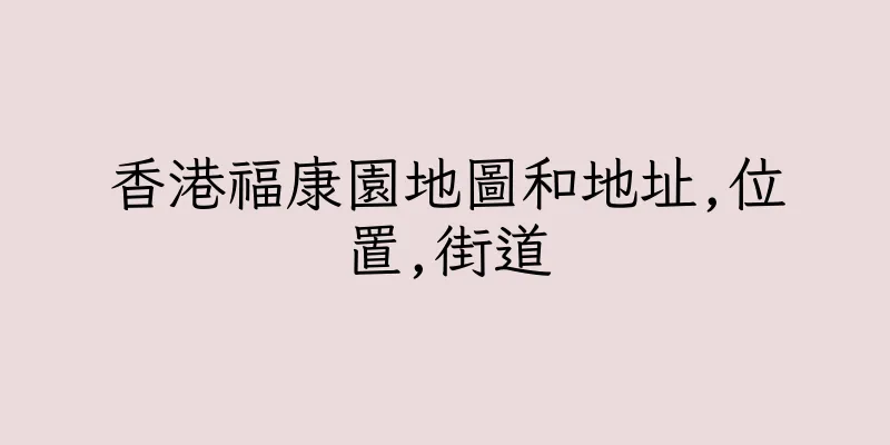 香港福康園地圖和地址,位置,街道
