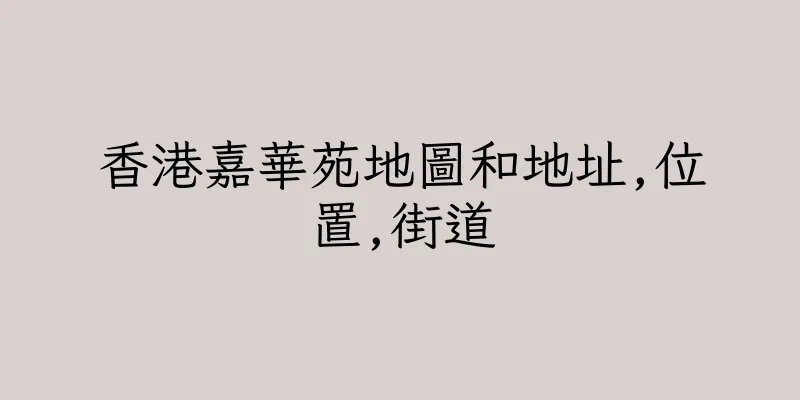 香港嘉華苑地圖和地址,位置,街道