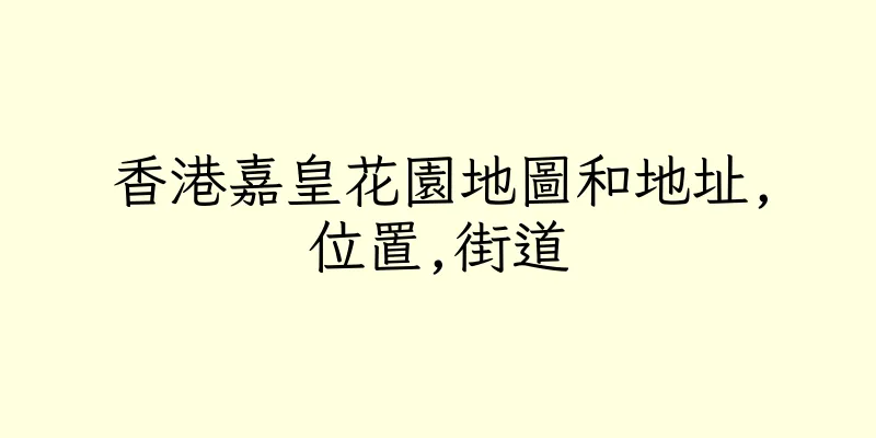 香港嘉皇花園地圖和地址,位置,街道