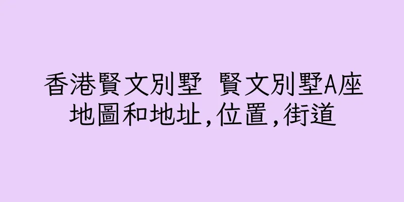 香港賢文別墅 賢文別墅A座地圖和地址,位置,街道
