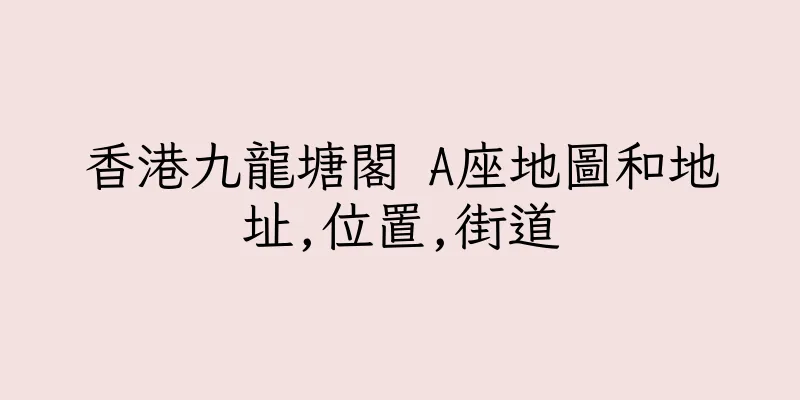 香港九龍塘閣 A座地圖和地址,位置,街道