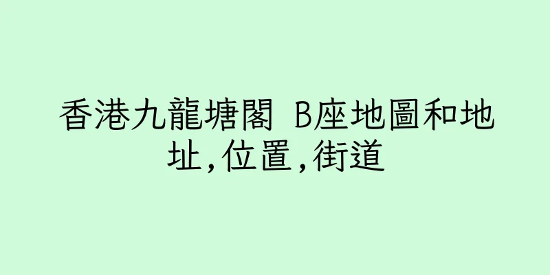 香港九龍塘閣 B座地圖和地址,位置,街道