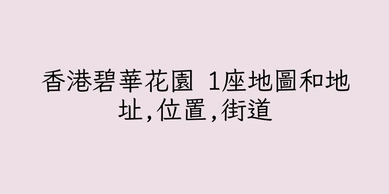 香港碧華花園 1座地圖和地址,位置,街道