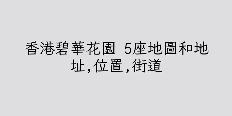 香港碧華花園 5座地圖和地址,位置,街道