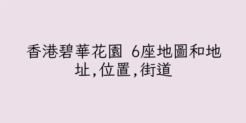 香港碧華花園 6座地圖和地址,位置,街道