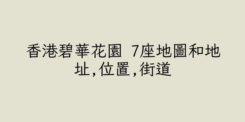 香港碧華花園 7座地圖和地址,位置,街道
