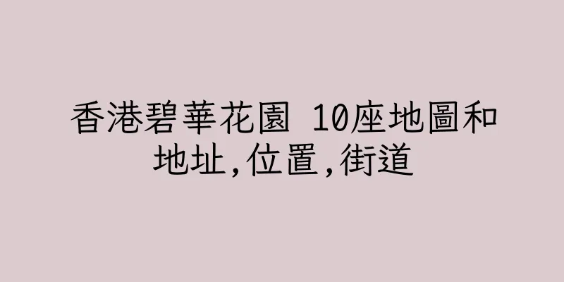 香港碧華花園 10座地圖和地址,位置,街道