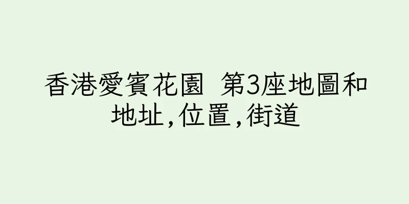 香港愛賓花園 第3座地圖和地址,位置,街道