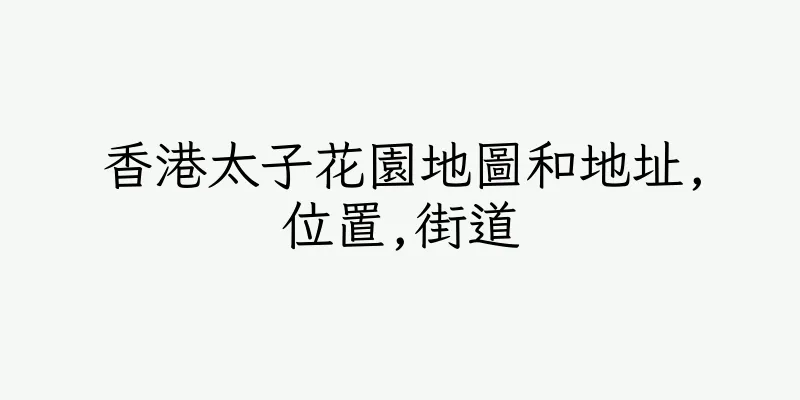 香港太子花園地圖和地址,位置,街道