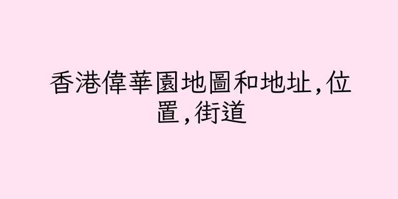 香港偉華園地圖和地址,位置,街道