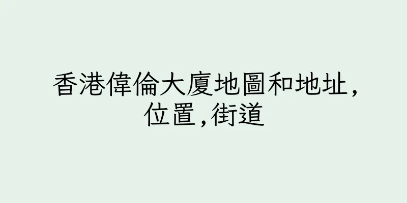 香港偉倫大廈地圖和地址,位置,街道