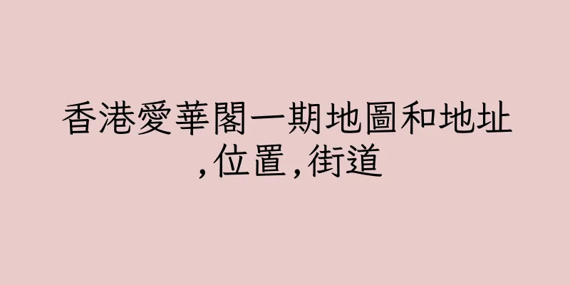 香港愛華閣一期地圖和地址,位置,街道