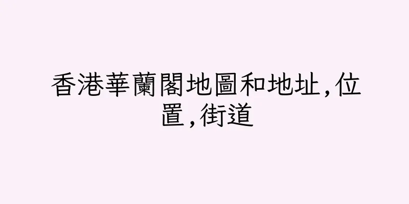 香港華蘭閣地圖和地址,位置,街道
