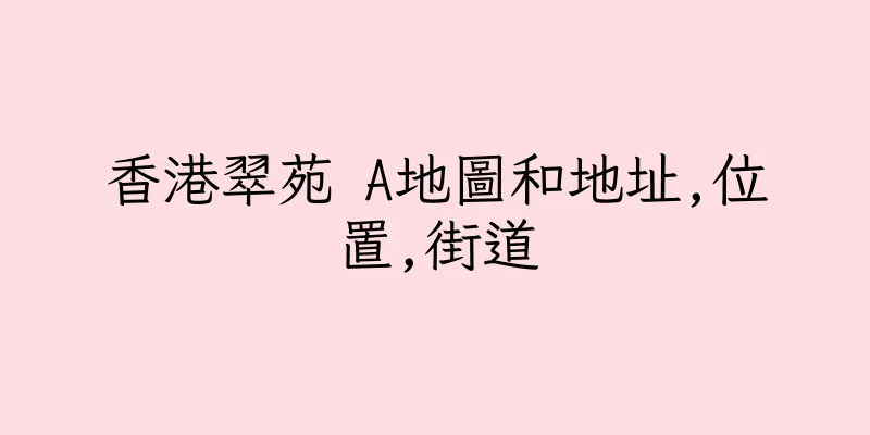 香港翠苑 A地圖和地址,位置,街道