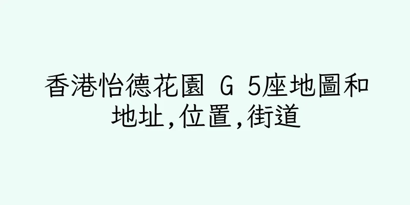 香港怡德花園 G 5座地圖和地址,位置,街道