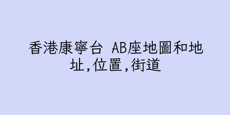 香港康寧台 AB座地圖和地址,位置,街道